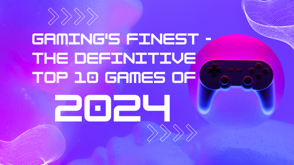 Gaming's-Finest-The-Definitive-Top-10-Games-of-2024