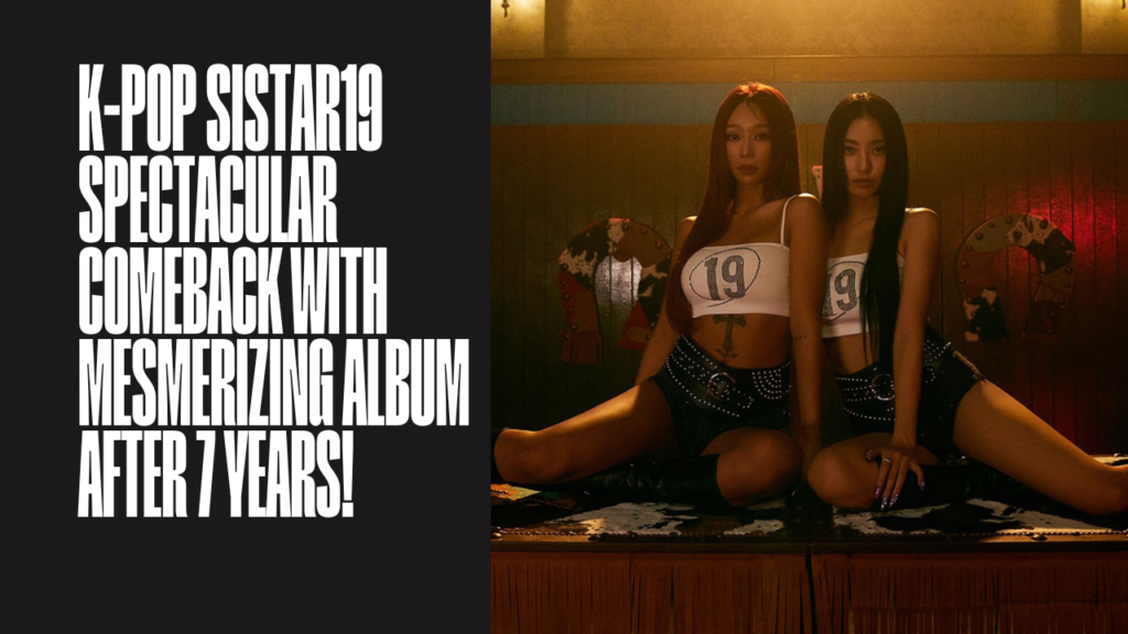 K-Pop Sistar19 Spectacular Comeback with Mesmerizing Album After 7 Years!