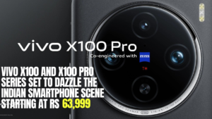 Vivo X100 and X100 Pro Series Set to Dazzle the Indian Smartphone Scene starting at Rs 63,999